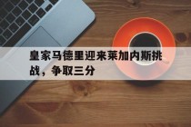 皇家马德里迎来莱加内斯挑战，争取三分的简单介绍